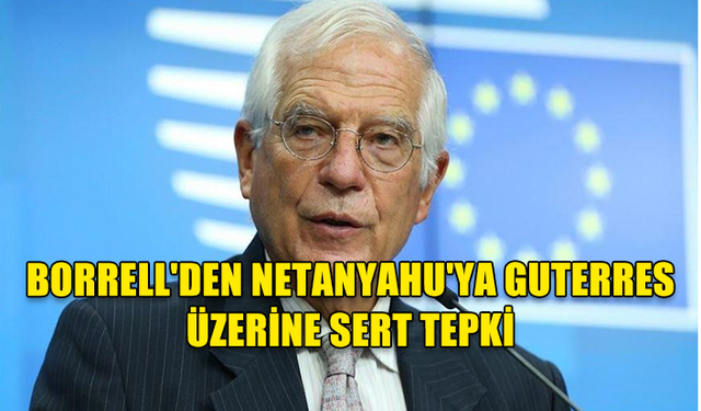 BORRELL'DEN NETANYAHU'YA GUTERRES ÜZERİNE SERT TEPKİ