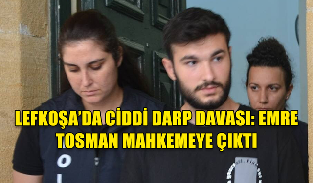 LEFKOŞA’DA CİDDİ DARP DAVASI: EMRE TOSMAN MAHKEMEYE ÇIKTI