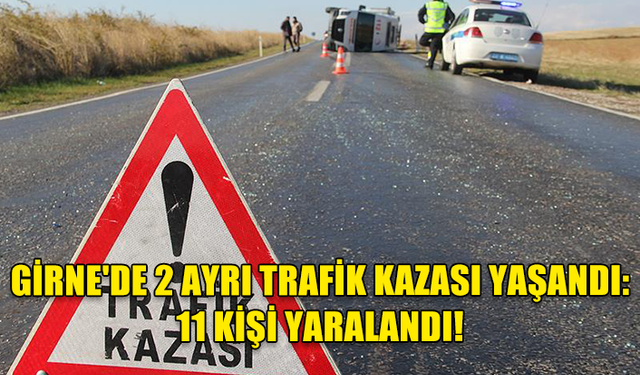 GİRNE'DE 2 AYRI TRAFİK KAZASI YAŞANDI: 11 KİŞİ YARALANDI!