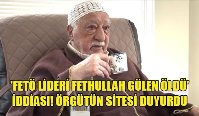 FETÖ ELEBAŞININ ÖLDÜĞÜ DUYURULDU