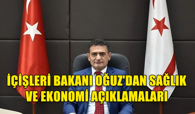 İÇİŞLERİ BAKANI OĞUZ’DAN ÖNEMLİ AÇIKLAMALAR