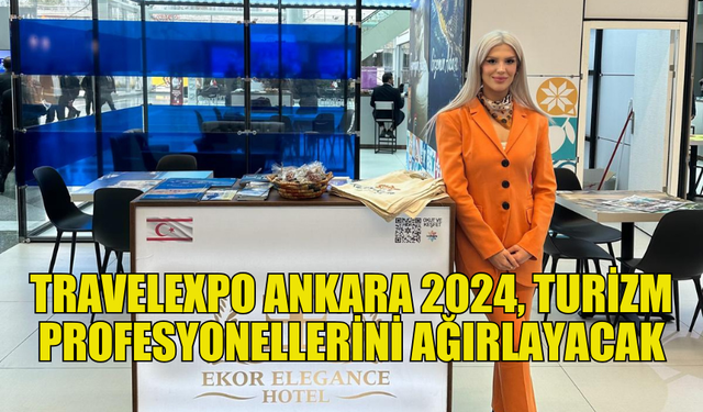 TRAVELEXPO ANKARA 2024: ULUSLARARASI TURİZM VE SEYAHAT FUARI BAŞLIYOR