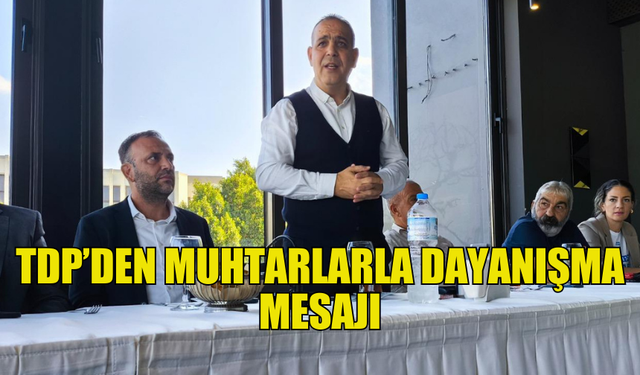 TDP’DEN MUHTARLARIN TALEPLERİNE DUYARLILIK SÖZÜ