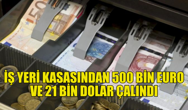 LAPTA’DA ÇALIŞAN KASADAN 500 BİN EURO VE 21 BİN DOLAR ÇALDI!