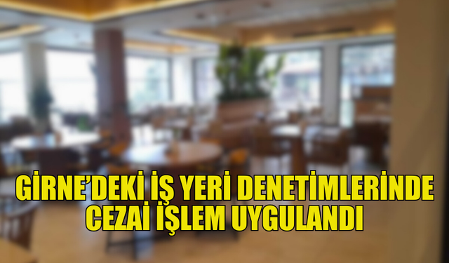 GİRNE’DE DENETİMLERDE İKİ İŞ YERİNE YASAL İŞLEM