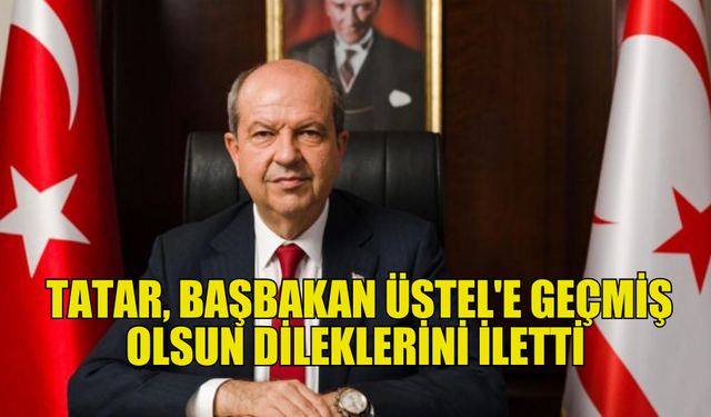 TATAR, BAŞBAKAN ÜSTEL’E GEÇMİŞ OLSUN DİLEKLERİNDE BULUNDU