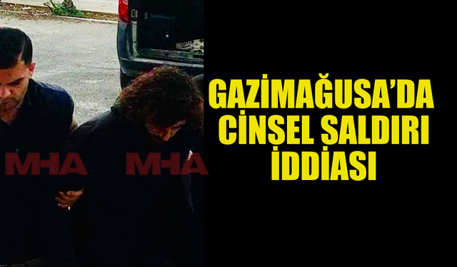 GAZİMAĞUSA’DA CİNSEL SALDIRI İDDİASI: ZANLI TUTUKLANDI