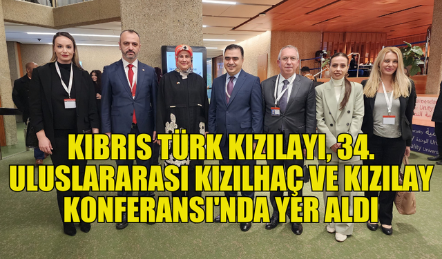 KIBRIS TÜRK KIZILAY, 34. ULUSLARARASI KIZILHAÇ VE KIZILAY KONFERANSI’NA KATILDI