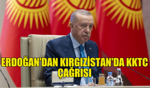 TÜRKİYE CUMHURBAŞKANI ERDOĞAN'DAN KIRGIZİSTAN'DA KKTC ÇAĞRISI