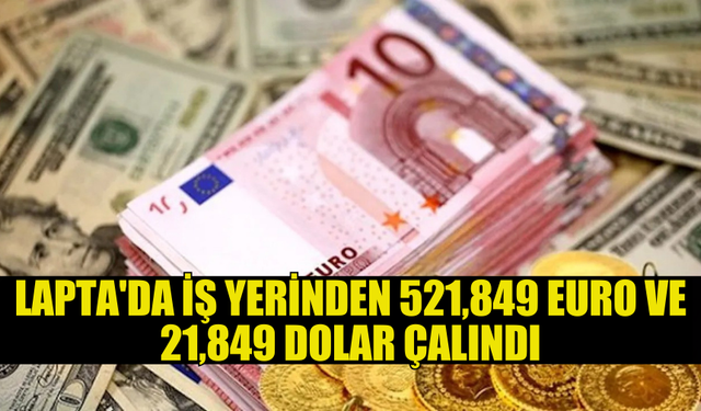 LAPTA'DA HIRSIZLIK: 21,849 DOLAR VE 521,849 EURO ÇALINDI