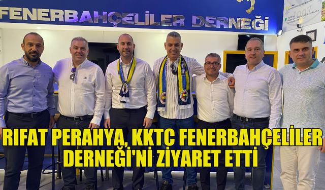 FENERBAHÇE YÖNETİM KURULU ÜYESİ RIFAT PERAHYA, KKTC FENERBAHÇELİLER DERNEĞİ'Nİ ZİYARET ETTİ