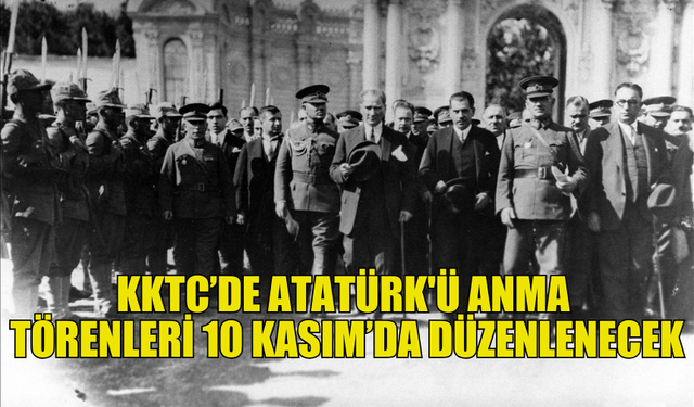 ATATÜRK, KKTC GENELİNDE DÜZENLENECEK TÖRENLERLE ANILACAK