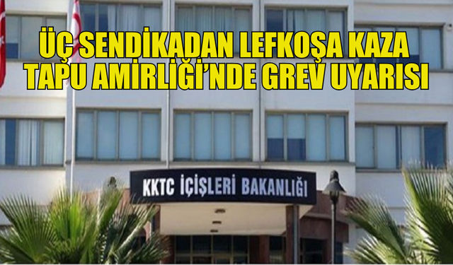 SENDİKALARDAN TAPU AMİRLİĞİ’NDE GREV UYARISI