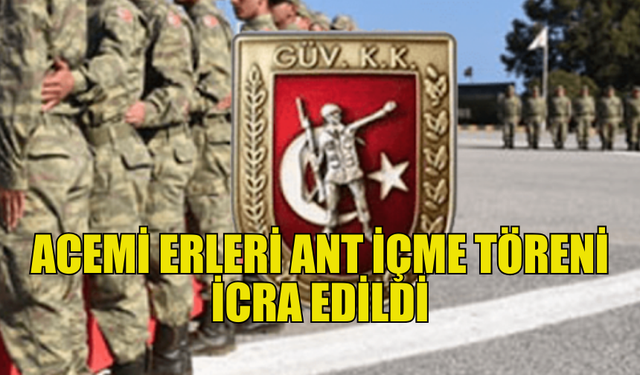 ACEMİ ERLER İÇİN ANT İÇME TÖRENİ GERÇEKLEŞTİRİLDİ