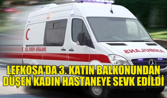 LEFKOŞA KIZILBAŞ’TA 3. KATIN BALKONUNDAN DÜŞEN KADIN YARALANDI