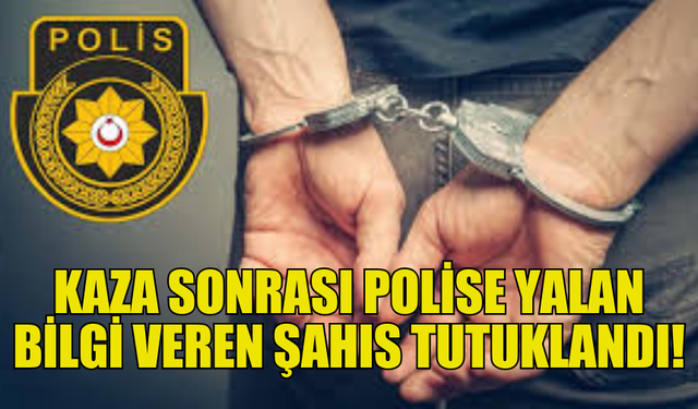 KAZA SONRASI POLİSE YANLIŞ BİLGİ VEREN SÜRÜCÜ GÖZALTINDA