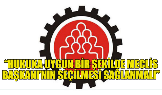 9 SENDİKA: “HUKUKA UYGUN BİR ŞEKİLDE MECLİS BAŞKANI’NIN SEÇİLMESİ SAĞLANMALI”