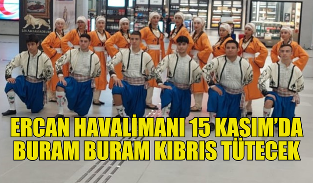 ERCAN HAVALİMANI, 15 KASIM’DA BURAM BURAM KIBRIS KÜLTÜRÜYLE DONATILACAK