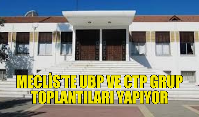 UBP VE CTP MECLİS’TE TOPLANARAK İSTİFA SÜRECİNİ GÖRÜŞÜYOR