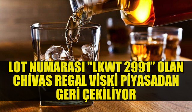 "LKWT 2991" LOT NUMARALI CHİVAS REGAL'I PİYASADAN TOPLANIYOR