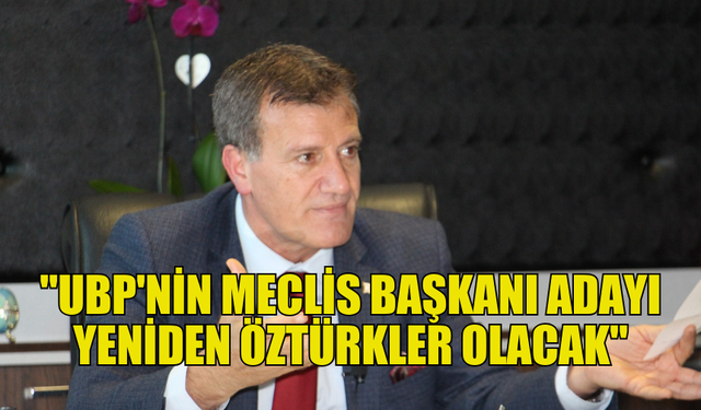 ARIKLI: "UBP'NİN MECLİS BAŞKANI ADAYI YENİDEN ÖZTÜRKLER OLACAK"