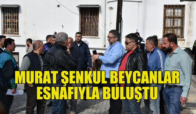 GİRNE BELEDİYE BAŞKANI ŞENKUL, BEYCANLAR ÇARŞI ESNAFININ SORUNLARINI DİNLEDİ