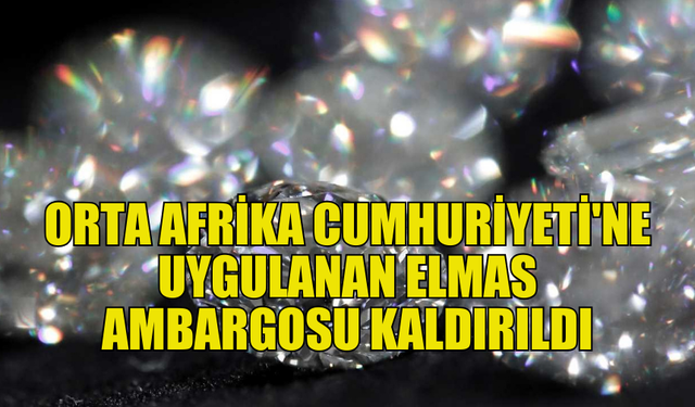 ORTA AFRİKA CUMHURİYETİ'NE UYGULANAN ELMAS AMBARGOSU SON BULDU