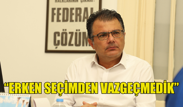 AKANSOY: “ERKEN SEÇİMDEN VAZGEÇMEDİK”