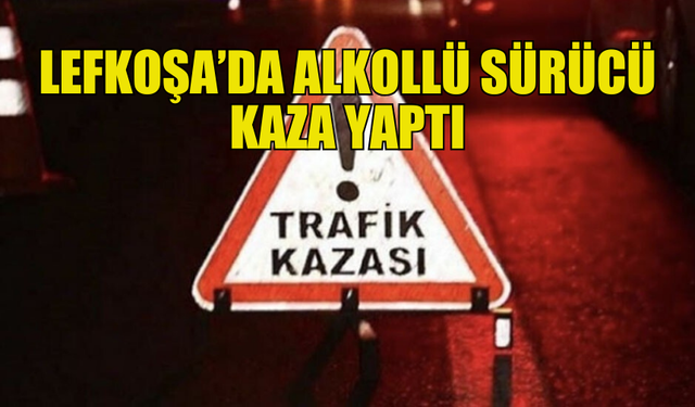 ALKOLLÜ SÜRÜCÜ, SOLA DÖNÜŞ YAPARKEN KAZA YAPTI