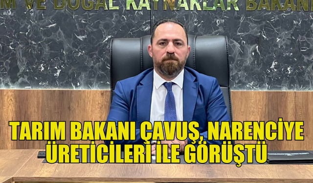 HÜSEYİN ÇAVUŞ NARENCİYE ÜRETİCİLERİYLE BULUŞTU