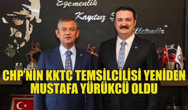 CHP KKTC TEMSİLCİLİĞİNE MUSTAFA YÜRÜKCÜ YENİDEN ATANDI