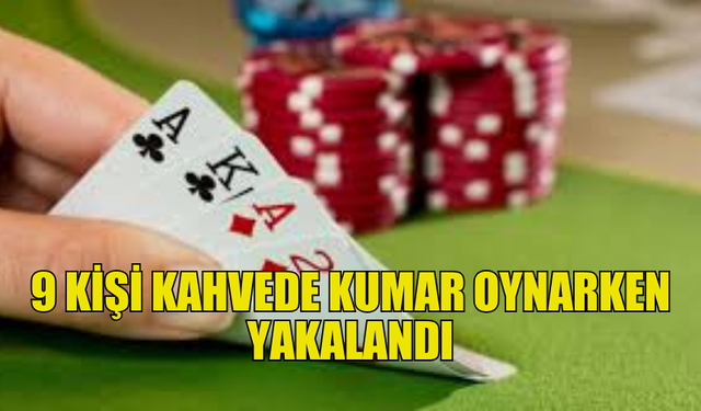 GELİNCİK'TE 9 KİŞİ KUMAR OYNARKEN YAKALANDI