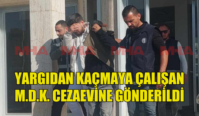 YARGILANMAKTAN KAÇMAYA ÇALIŞAN ZANLI CEZAEVİNE GÖNDERİLDİ