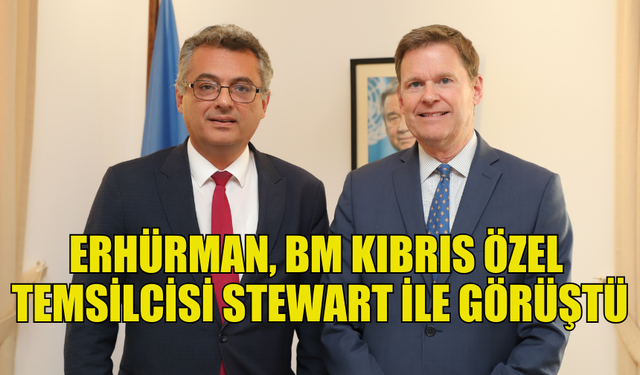 ERHÜRMAN, BM KIBRIS ÖZEL TEMSİLCİSİ STEWART İLE BİR ARAYA GELDİ