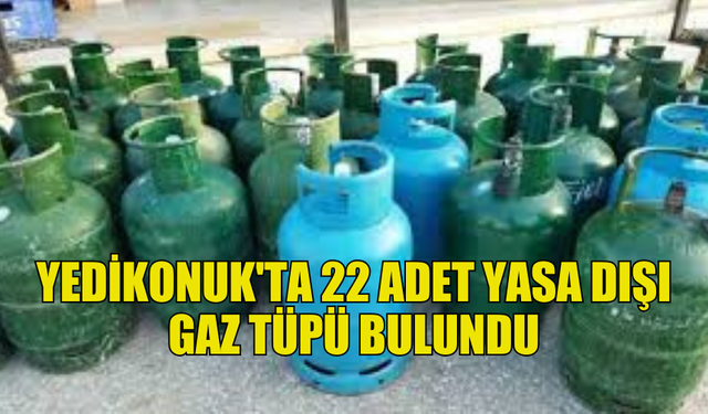 YEDİKONUK'TA 22 ADET İZİNSİZ GAZ TÜPÜ ELE GEÇİRİLDİ