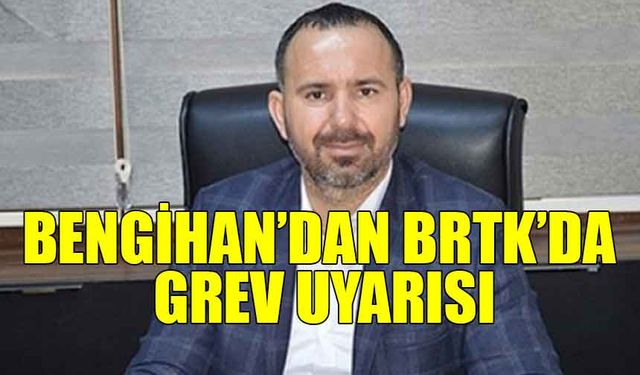 KTAMS BAŞKANI BENGİHAN’DAN BRTK’DA GREV UYARISI