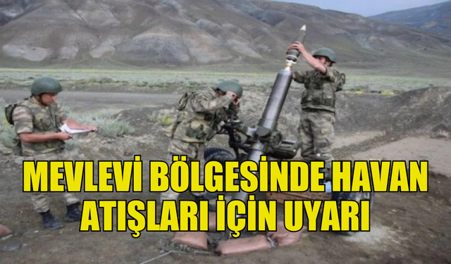 16-20 ARALIK TARİHLERİ ARASI MEVLEVİ BÖLGESİNDE HAVAN ATIŞLARI YAPILACAK