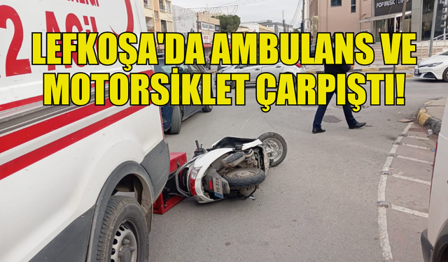 MOTORSİKLET İLE AMBULANS ÇARPIŞTI: SÜRÜCÜ HASTANEYE KALDIRILDI