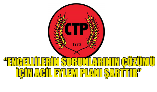 CTP: “ENGELLİLERİN SORUNLARININ ÇÖZÜMÜ İÇİN ACİL EYLEM PLANI ŞARTTIR”