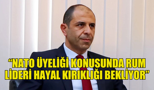 ÖZERSAY: “NATO ÜYELİĞİ KONUSUNDA RUM LİDERİ HAYAL KIRIKLIĞI BEKLİYOR”