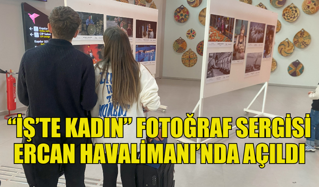 T&T HAVALİMANI, ERCAN’DA ‘İŞ’TE KADIN’ FOTOĞRAF SERGİSİ DÜZENLEDİ