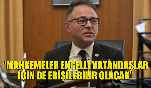 ÖZERDAĞ: MAHKEMELER ENGELLİ VATANDAŞLAR İÇİN DE ERİŞİLEBİLİR OLACAK