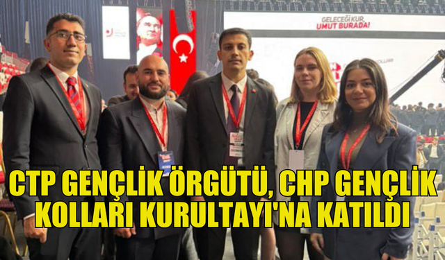 CTP GENÇLİK ÖRGÜTÜ HEYETİ CHP GENÇLİK KOLLARI 17. OLAĞAN KURULTAYINA KATILDI