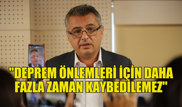 ERHÜRMAN: "DEPREM ÖNLEMLERİ İÇİN DAHA FAZLA ZAMAN KAYBEDİLEMEZ"