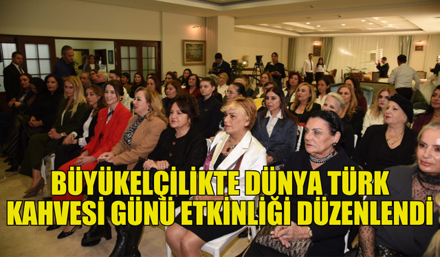 TÜRKİYE CUMHURİYETİ LEFKOŞA BÜYÜKELÇİLİĞİ'NDE “DÜNYA TÜRK KAHVESİ GÜNÜ” ETKİNLİĞİ