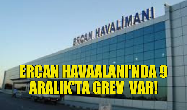 ERCAN'DA UÇUŞLAR AKSAYACAK: GREV KARARI ALINDI