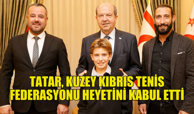 CUMHURBAŞKANI TATAR, TENİS FEDERASYONU HEYETİNİ AĞIRLADI