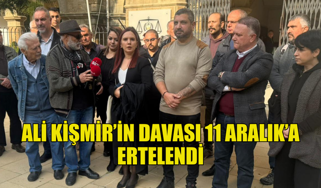 KİŞMİR’İN DURUŞMASI ERTELENDİ, YENİ TARİH 11 ARALIK