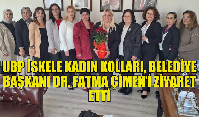 UBP İSKELE İLÇESİ KADIN KOLLARI, BELEDİYE BAŞKANI DR. FATMA ÇİMEN’İ ZİYARET ETTİ