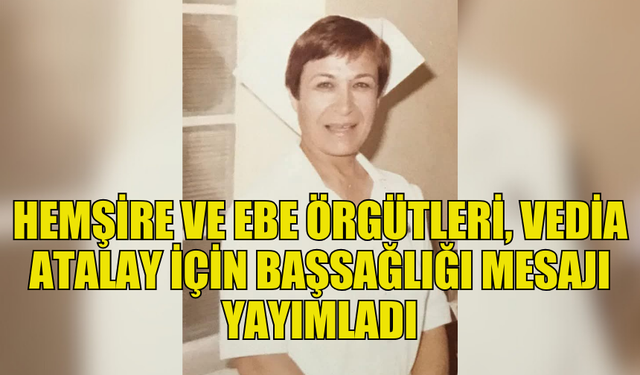 HEMŞİRE VE EBE ÖRGÜTLERİ VEDİA ATALAY'I ANDI